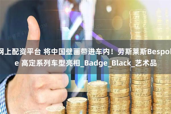 网上配资平台 将中国壁画带进车内！劳斯莱斯Bespoke 高定系列车型亮相_Badge_Black_艺术品